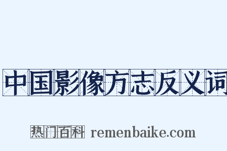 中国影像方志反义词是什么意思的图片